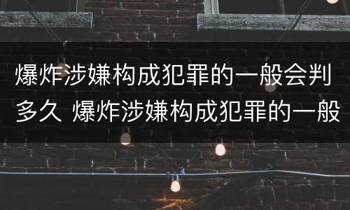 爆炸涉嫌构成犯罪的一般会判多久 爆炸涉嫌构成犯罪的一般会判多久缓刑