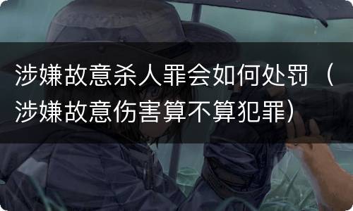 涉嫌故意杀人罪会如何处罚（涉嫌故意伤害算不算犯罪）