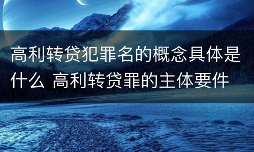高利转贷犯罪名的概念具体是什么 高利转贷罪的主体要件
