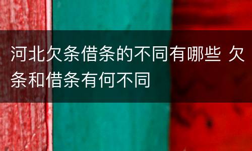 河北欠条借条的不同有哪些 欠条和借条有何不同