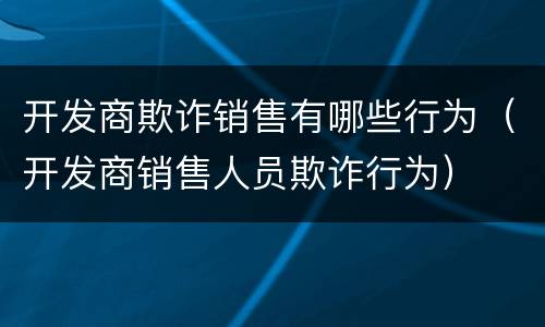 开发商欺诈销售有哪些行为（开发商销售人员欺诈行为）