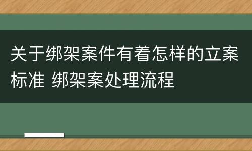 关于绑架案件有着怎样的立案标准 绑架案处理流程