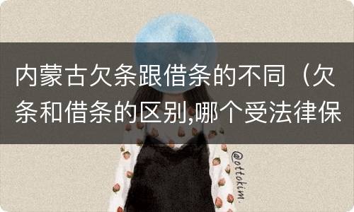 内蒙古欠条跟借条的不同（欠条和借条的区别,哪个受法律保护）