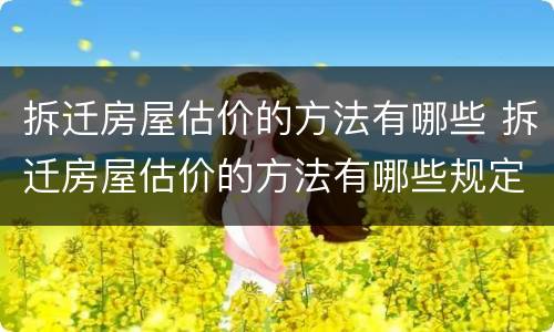 拆迁房屋估价的方法有哪些 拆迁房屋估价的方法有哪些规定