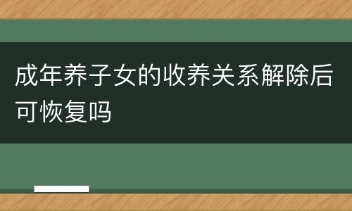 成年养子女的收养关系解除后可恢复吗