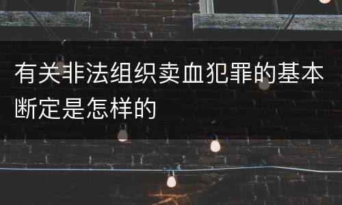 有关非法组织卖血犯罪的基本断定是怎样的
