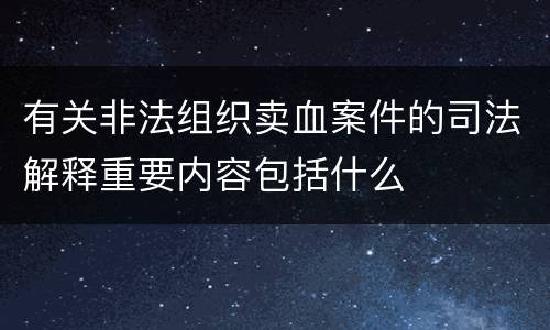 有关非法组织卖血案件的司法解释重要内容包括什么