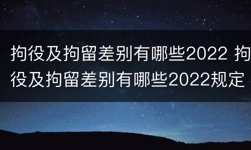 拘役及拘留差别有哪些2022 拘役及拘留差别有哪些2022规定