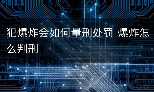 犯爆炸会如何量刑处罚 爆炸怎么判刑