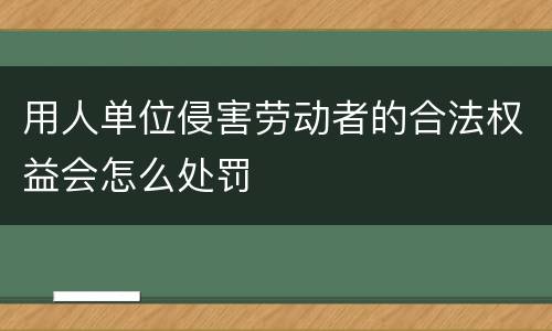 用人单位侵害劳动者的合法权益会怎么处罚