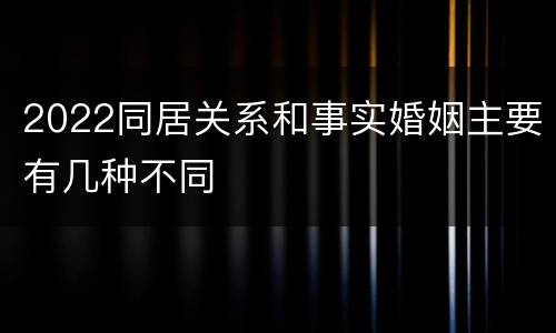 2022同居关系和事实婚姻主要有几种不同