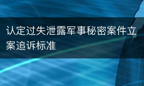 认定过失泄露军事秘密案件立案追诉标准