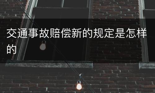 交通事故赔偿新的规定是怎样的