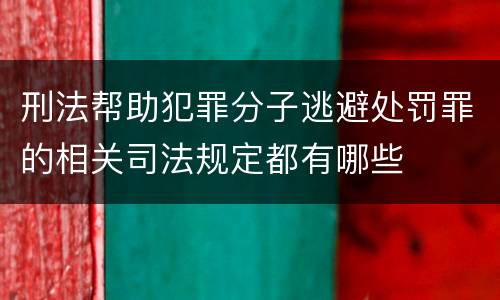 刑法帮助犯罪分子逃避处罚罪的相关司法规定都有哪些