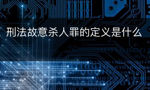 刑法故意杀人罪的定义是什么