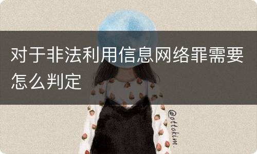 对于非法利用信息网络罪需要怎么判定