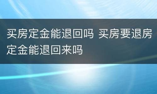 买房定金能退回吗 买房要退房定金能退回来吗