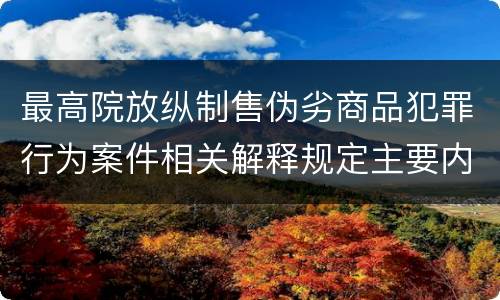 最高院放纵制售伪劣商品犯罪行为案件相关解释规定主要内容包括什么