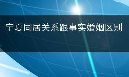 宁夏同居关系跟事实婚姻区别