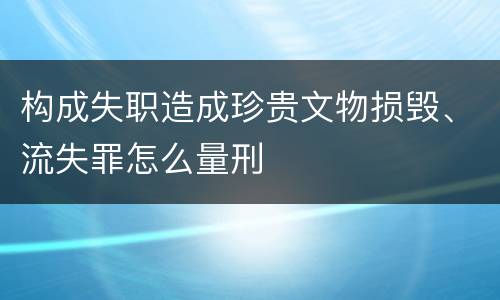 构成失职造成珍贵文物损毁、流失罪怎么量刑