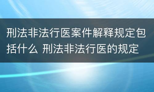 刑法非法行医案件解释规定包括什么 刑法非法行医的规定
