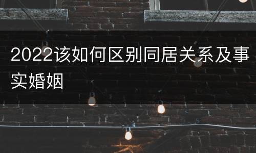 2022该如何区别同居关系及事实婚姻