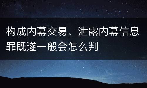 构成内幕交易、泄露内幕信息罪既遂一般会怎么判