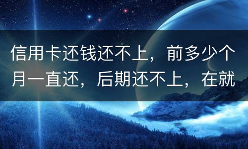 信用卡还钱还不上，前多少个月一直还，后期还不上，在就是无钱还，结婚会要怎样样