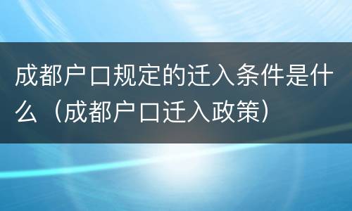 成都户口规定的迁入条件是什么（成都户口迁入政策）