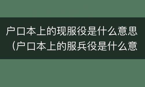 户口本上的现服役是什么意思（户口本上的服兵役是什么意思）