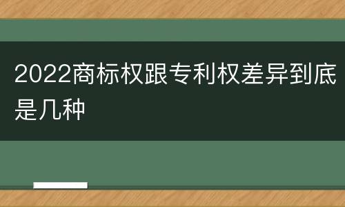 2022商标权跟专利权差异到底是几种