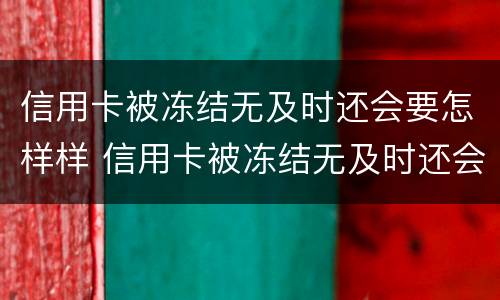 信用卡被冻结无及时还会要怎样样 信用卡被冻结无及时还会要怎样样的处理