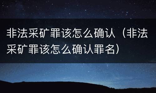 非法采矿罪该怎么确认（非法采矿罪该怎么确认罪名）