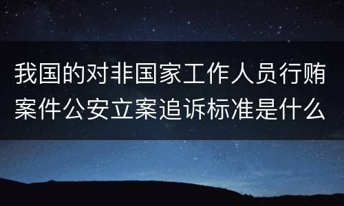 我国的对非国家工作人员行贿案件公安立案追诉标准是什么