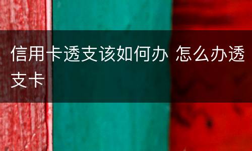信用卡透支该如何办 怎么办透支卡