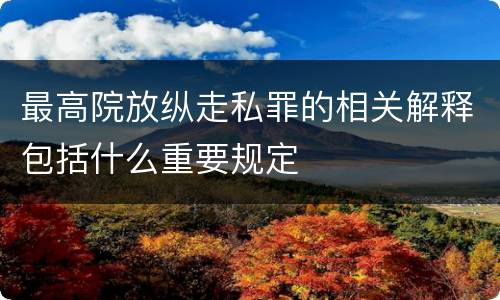 最高院放纵走私罪的相关解释包括什么重要规定