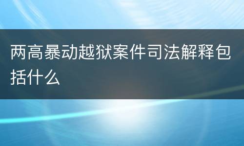 两高暴动越狱案件司法解释包括什么