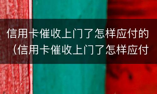信用卡催收上门了怎样应付的（信用卡催收上门了怎样应付的呢）
