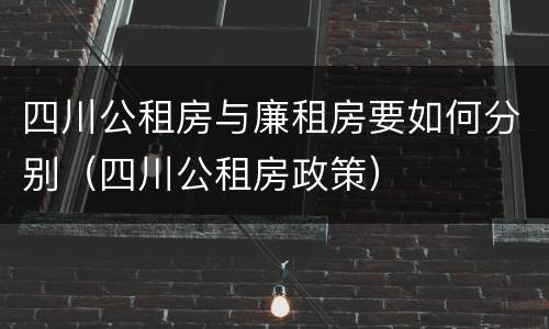 四川公租房与廉租房要如何分别（四川公租房政策）