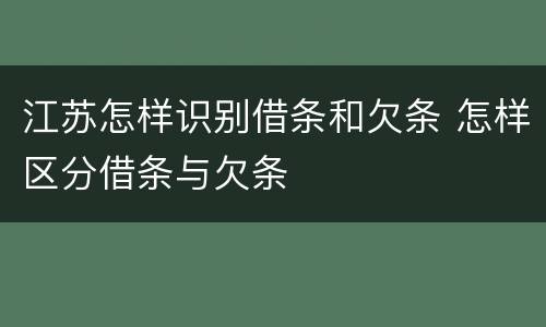 江苏怎样识别借条和欠条 怎样区分借条与欠条
