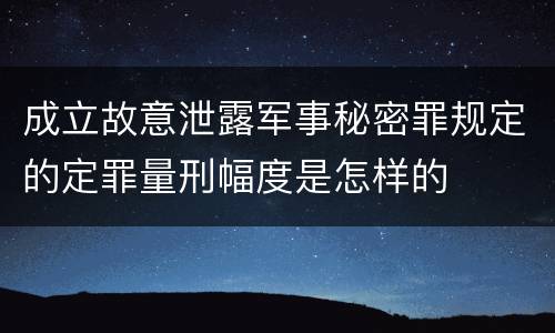 成立故意泄露军事秘密罪规定的定罪量刑幅度是怎样的