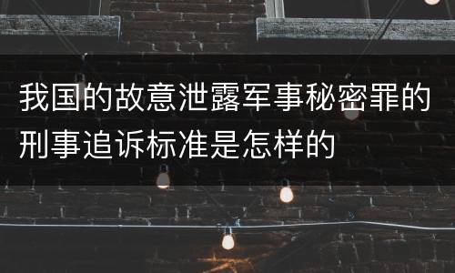 我国的故意泄露军事秘密罪的刑事追诉标准是怎样的