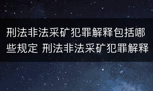 刑法非法采矿犯罪解释包括哪些规定 刑法非法采矿犯罪解释包括哪些规定的