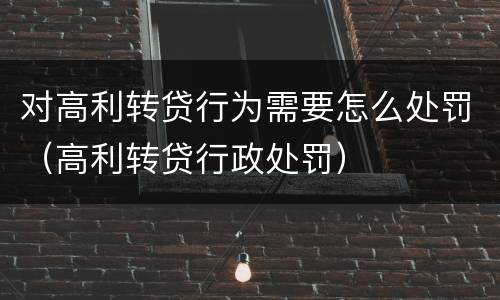 对高利转贷行为需要怎么处罚（高利转贷行政处罚）