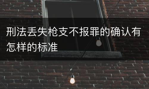 刑法丢失枪支不报罪的确认有怎样的标准