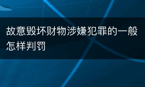 故意毁坏财物涉嫌犯罪的一般怎样判罚