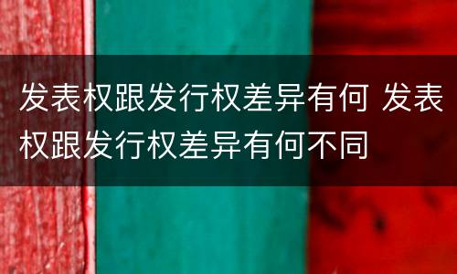 发表权跟发行权差异有何 发表权跟发行权差异有何不同