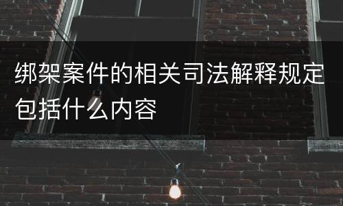 绑架案件的相关司法解释规定包括什么内容