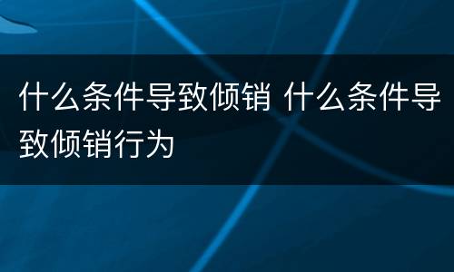 什么条件导致倾销 什么条件导致倾销行为