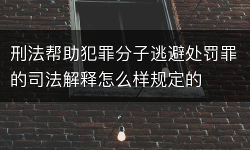 刑法帮助犯罪分子逃避处罚罪的司法解释怎么样规定的
